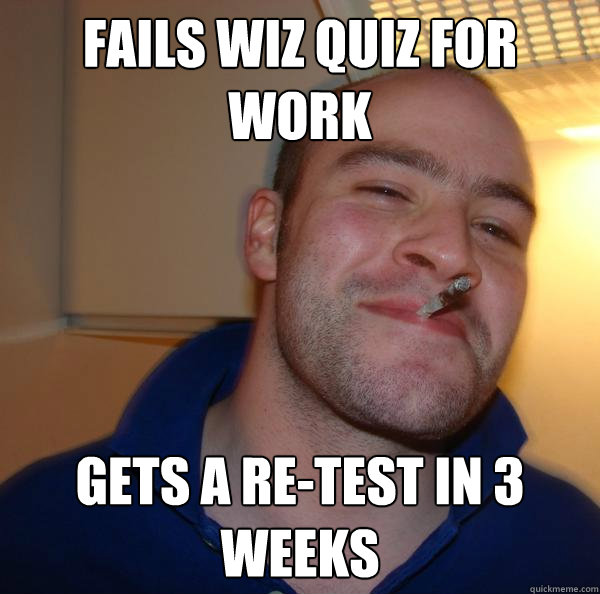 fails wiz quiz for work gets a re-test in 3 weeks - fails wiz quiz for work gets a re-test in 3 weeks  Misc