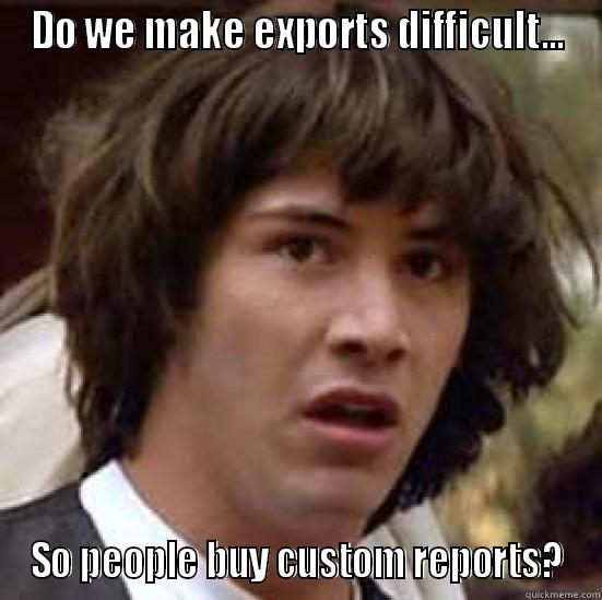 DO WE MAKE EXPORTS DIFFICULT... SO PEOPLE BUY CUSTOM REPORTS? conspiracy keanu