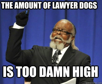 The amount of lawyer dogs Is too damn high  Too Damn High