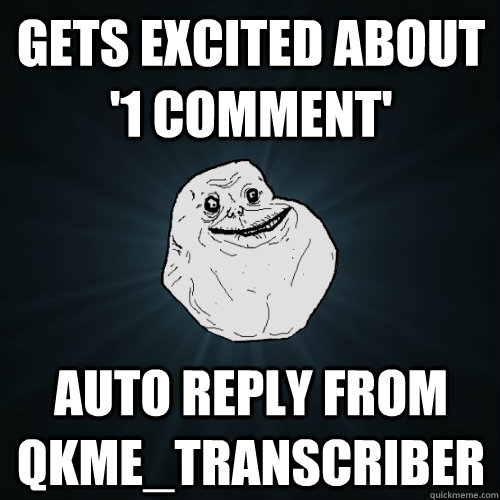 gets excited about '1 comment' auto reply from qkme_transcriber  Forever Alone