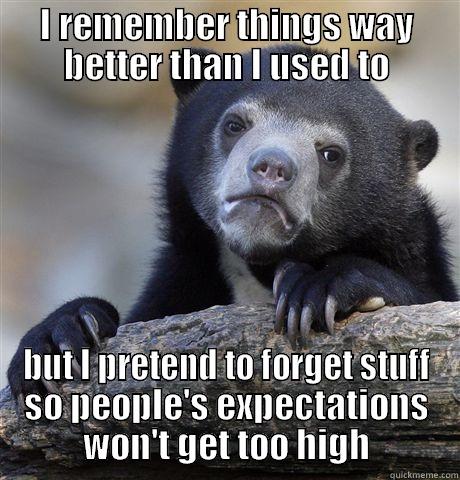 I REMEMBER THINGS WAY BETTER THAN I USED TO BUT I PRETEND TO FORGET STUFF SO PEOPLE'S EXPECTATIONS WON'T GET TOO HIGH Confession Bear