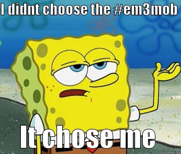 I DIDNT CHOOSE THE #EM3MOB  IT CHOSE ME Tough Spongebob