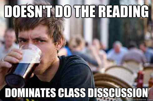 Doesn't do the reading Dominates class disscussion - Doesn't do the reading Dominates class disscussion  Lazy College Senior