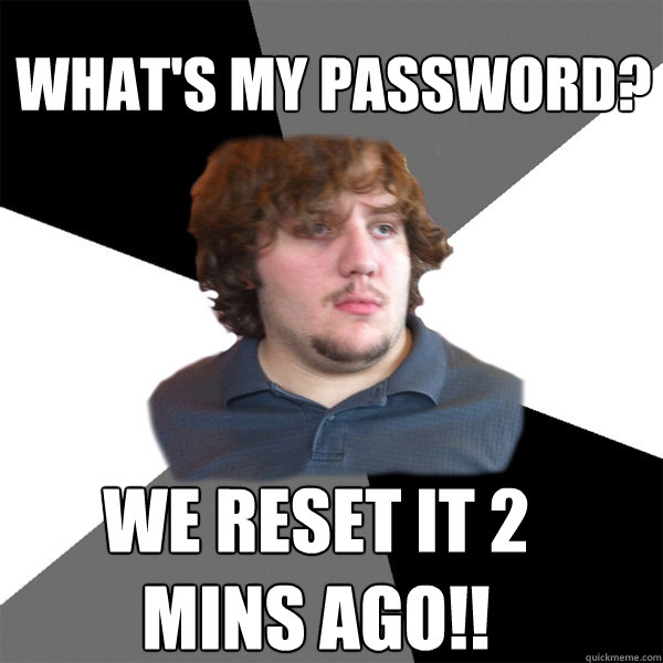 what's my password? we reset it 2 mins ago!! - what's my password? we reset it 2 mins ago!!  Family Tech Support Guy
