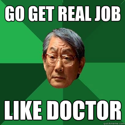 go get real job like doctor  High Expectations Asian Father