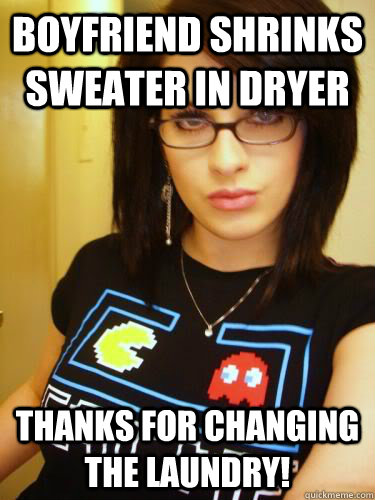 Boyfriend shrinks sweater in dryer Thanks for changing the laundry!  Cool Chick Carol