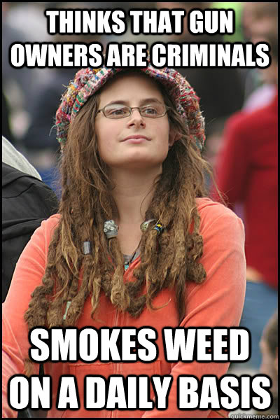 Thinks that gun owners are criminals Smokes weed on a daily basis  Bad Argument Hippie