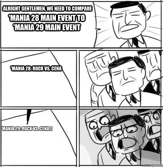 Alright gentlemen, we need to compare  'Mania 28 main event to 'Mania 29 main event 'Mania 28: Rock vs. Cena 'Mania 29: Rock vs. Cena 2
   alright gentlemen