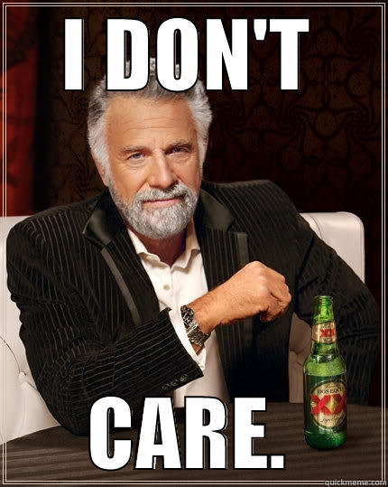 I DON'T CARE. The Most Interesting Man In The World