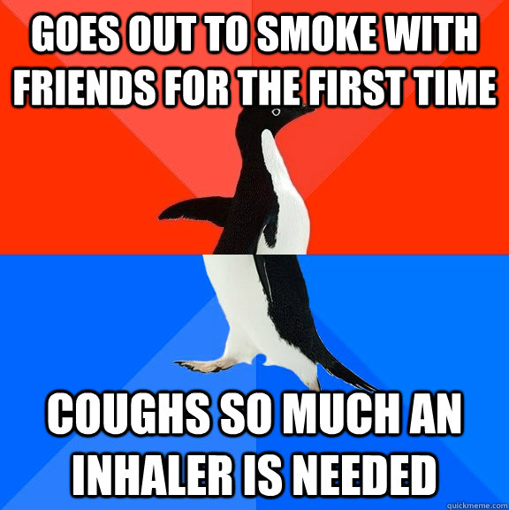 goes out to smoke with friends for the first time coughs so much an inhaler is needed  Socially Awesome Awkward Penguin