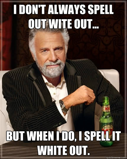 I don't always spell out wite out... but when I do, i spell it white out. - I don't always spell out wite out... but when I do, i spell it white out.  The Most Interesting Man In The World