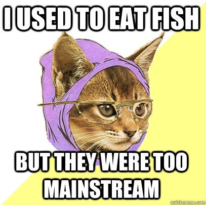 I used to eat fish but they were too mainstream  Hipster Kitty