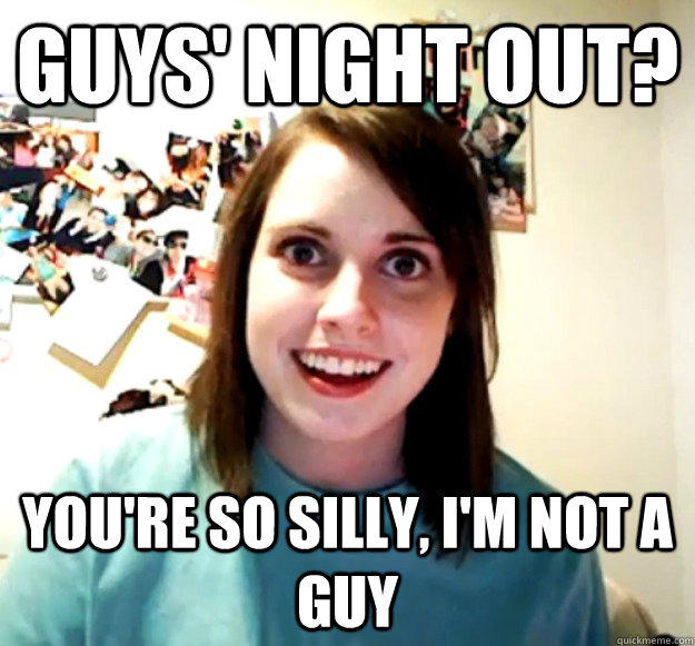 Guys' Night out? You're so silly, I'm not a guy  