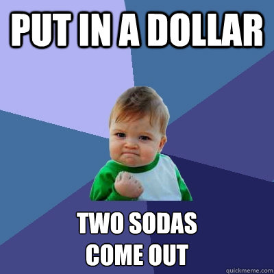 Put in a dollar Two sodas 
come out  Success Kid