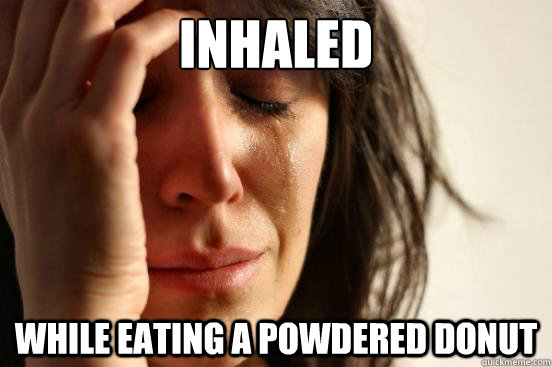 Inhaled while eating a powdered donut  First World Problems