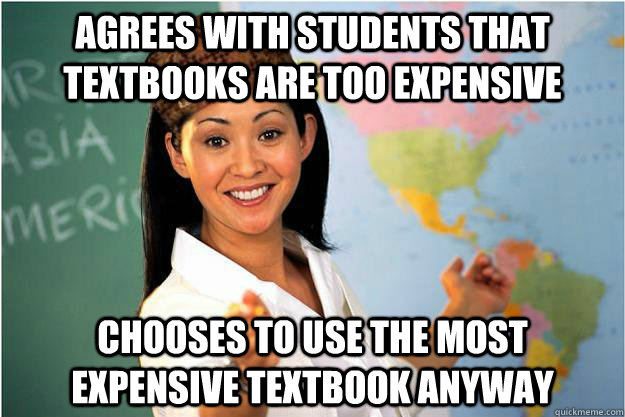 Agrees with students that textbooks are too expensive Chooses to use the most expensive textbook anyway  Scumbag Teacher