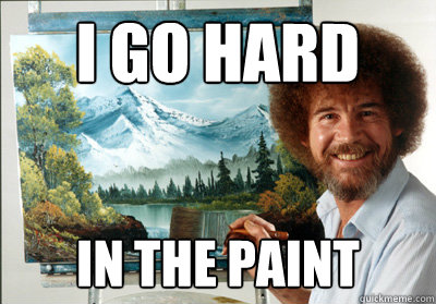I go hard in the paint  Bob Ross