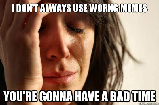 I don't always use worng memes You're gonna have a bad time  First World Problems