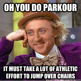 oh you do parkour it must take a lot of athletic effort to jump over chairs - oh you do parkour it must take a lot of athletic effort to jump over chairs  Condescending Wonka