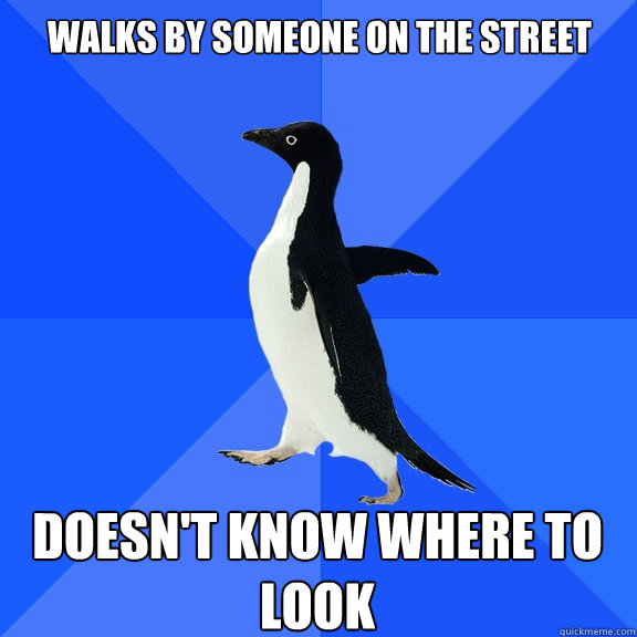 Walks by someone on the street doesn't know where to look  Socially Awkward Penguin