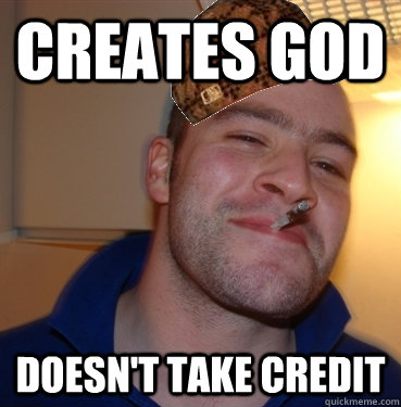 Creates god doesn't take credit  Scumbag Good Guy Greg