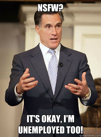 nsfw? it's okay, I'm unemployed too!  Relatable Romney