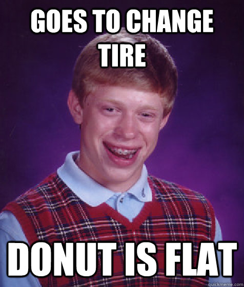 Goes to change tire donut is flat - Goes to change tire donut is flat  Bad Luck Brian