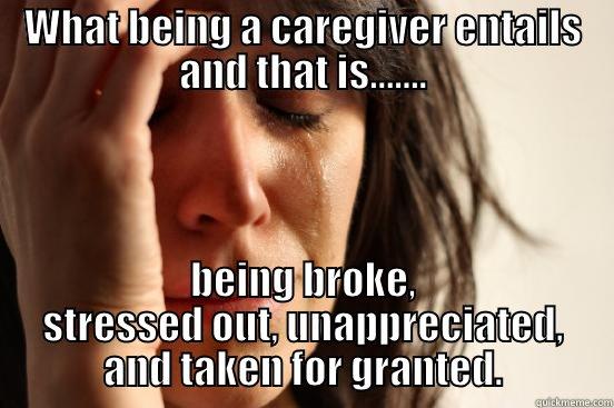 WHAT BEING A CAREGIVER ENTAILS AND THAT IS....... BEING BROKE, STRESSED OUT, UNAPPRECIATED, AND TAKEN FOR GRANTED. First World Problems