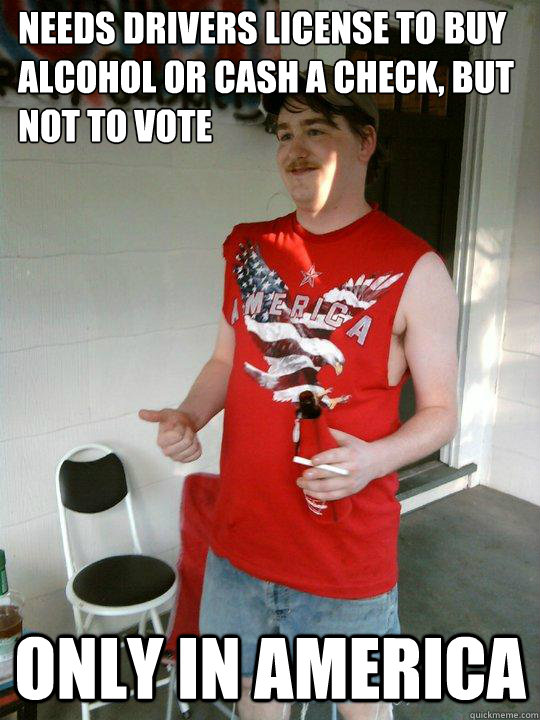 Needs drivers license to buy alcohol or cash a check, but not to vote Only in America  Redneck Randal
