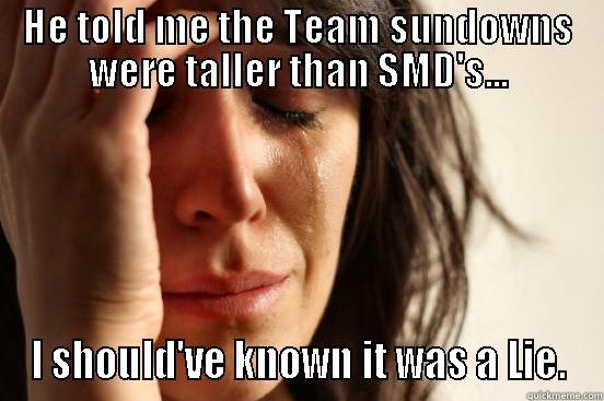HE TOLD ME THE TEAM SUNDOWNS WERE TALLER THAN SMD'S... I SHOULD'VE KNOWN IT WAS A LIE. First World Problems