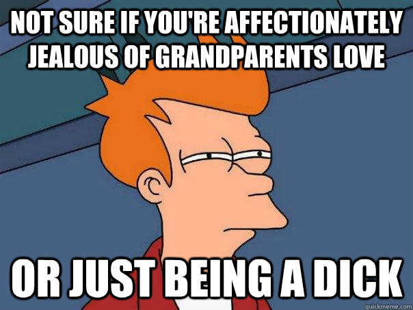 Not sure if you're affectionately jealous of grandparents love Or just being a dick  Futurama Fry