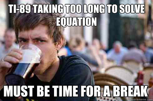 TI-89 taking too long to solve equation Must be time for a break  Lazy College Senior
