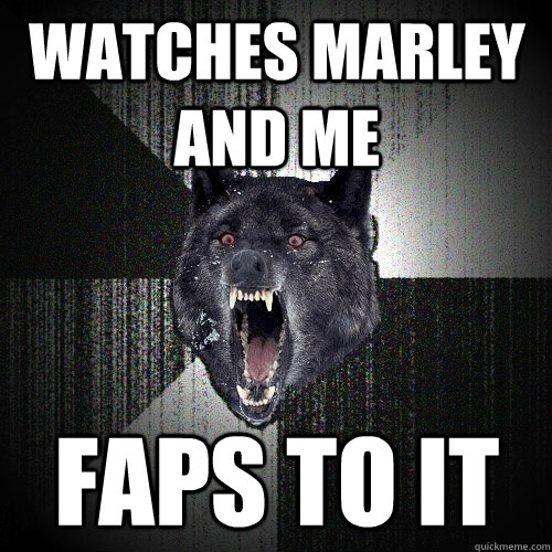 Watches Marley and Me faps to it  Insanity Wolf