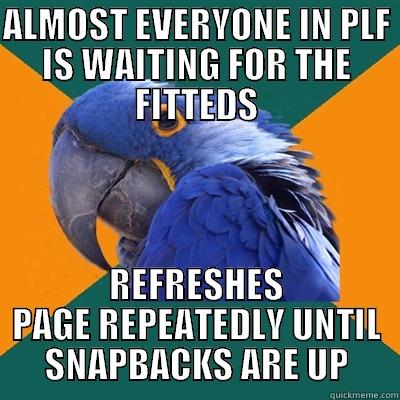 ALMOST EVERYONE IN PLF IS WAITING FOR THE FITTEDS REFRESHES PAGE REPEATEDLY UNTIL SNAPBACKS ARE UP Paranoid Parrot