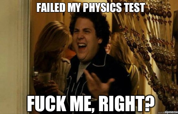 Failed my Physics test FUCK ME, RIGHT?  fuck me right