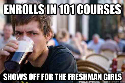 Enrolls in 101 courses Shows off for the freshman girls  Lazy College Senior