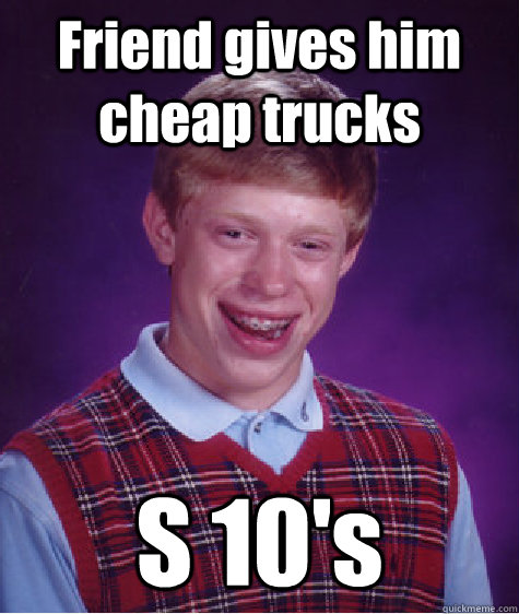 Friend gives him cheap trucks S 10's - Friend gives him cheap trucks S 10's  Misc