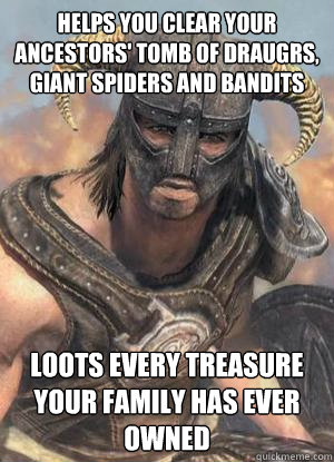 Helps you clear your ancestors' tomb of draugrs, giant spiders and bandits Loots every treasure your family has ever owned  Scumbag low lvl Dovahkiin
