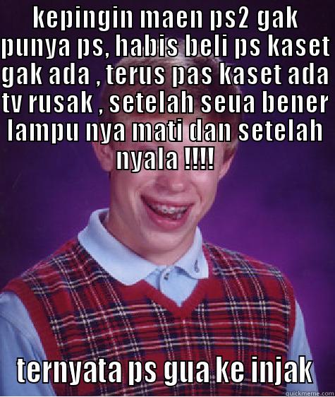 KEPINGIN MAEN PS2 GAK PUNYA PS, HABIS BELI PS KASET GAK ADA , TERUS PAS KASET ADA TV RUSAK , SETELAH SEUA BENER LAMPU NYA MATI DAN SETELAH NYALA !!!! TERNYATA PS GUA KE INJAK Bad Luck Brian