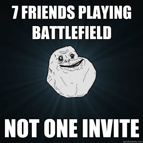 7 FRIENDS PLAYING BATTLEFIELD NOT ONE INVITE  Forever Alone