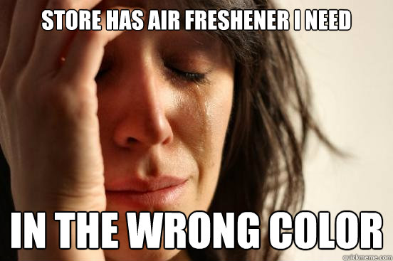 Store has air freshener I need In the wrong color   First World Problems