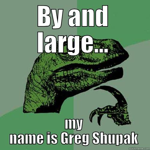 BY AND LARGE... MY NAME IS GREG SHUPAK Philosoraptor
