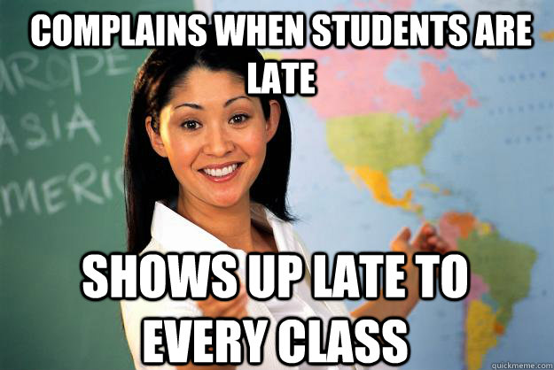 Complains when students are late Shows up late to every class  Unhelpful High School Teacher