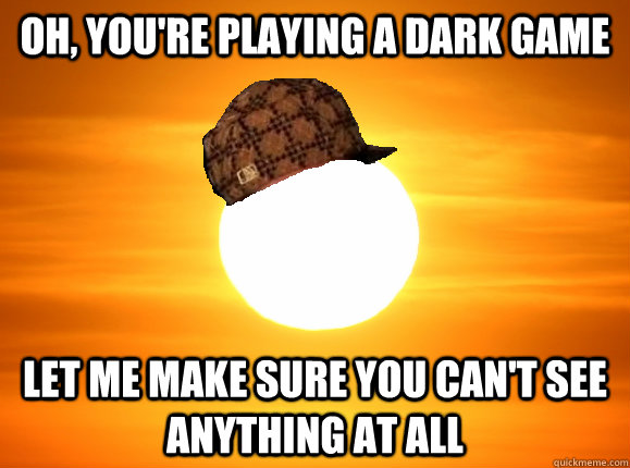 Oh, you're playing a dark game let me make sure you can't see anything at all  Scumbag Sun