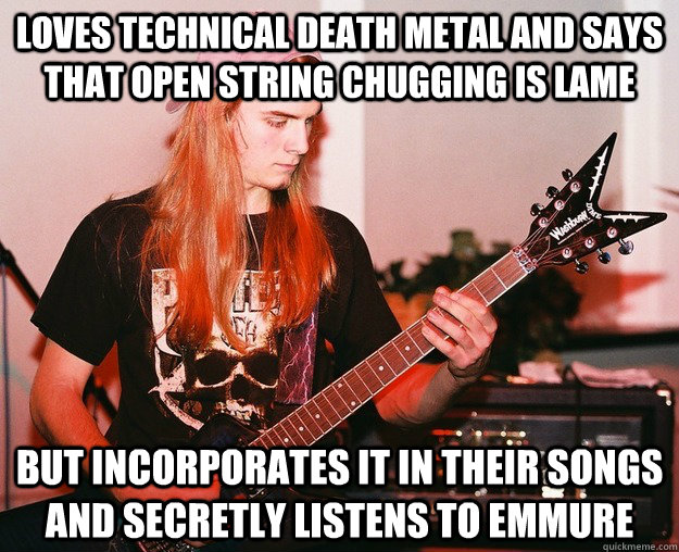 loves technical death metal and Says that open string chugging is lame but incorporates it in their songs and secretly listens to emmure  Annoying Metal Kid