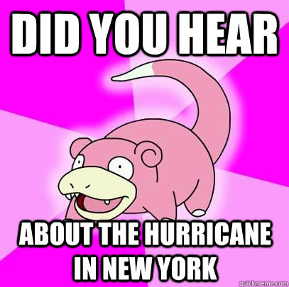 Did you hear about the hurricane in new york  Slowpoke