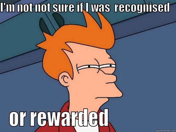 reward and recognition - I'M NOT NOT SURE IF I WAS  RECOGNISED    OR REWARDED                 Futurama Fry