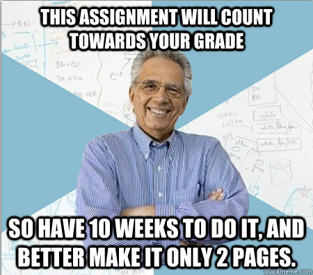 This assignment will count towards your grade So have 10 weeks to do it, and better make it only 2 pages.  Good guy professor