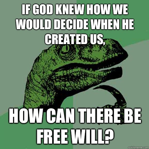 If god knew how we would decide when he created us, How can there be free will?  Philosoraptor