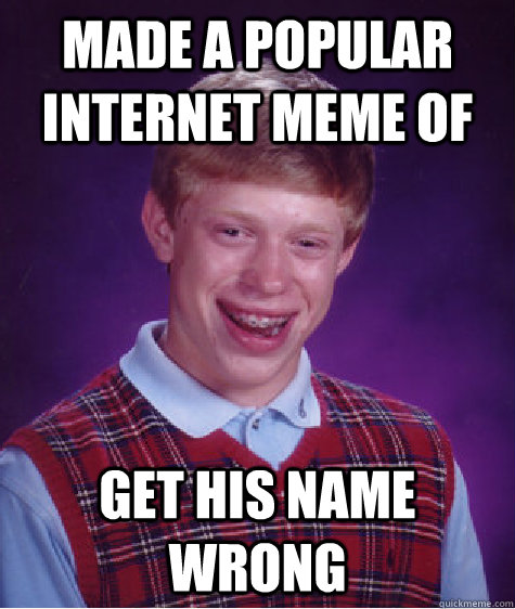 made a popular internet meme of get his name wrong Caption 3 goes here  Bad Luck Brian